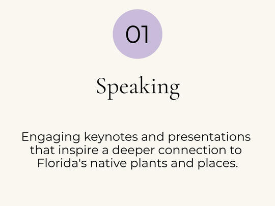 Speaking: Engaging keynotes and presentations that inspire a deeper connection to Florida’s native plants and places.